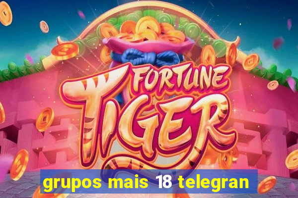 grupos mais 18 telegran